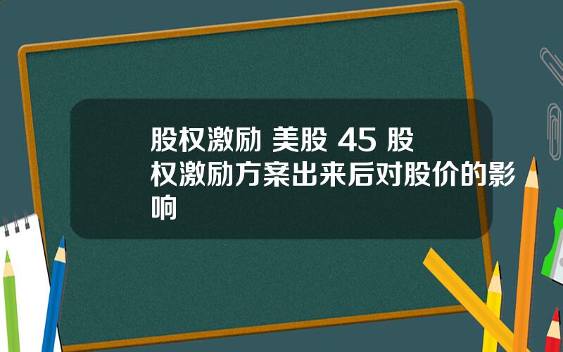 股权激励 美股 45 股权激励方案出来后对股价的影响